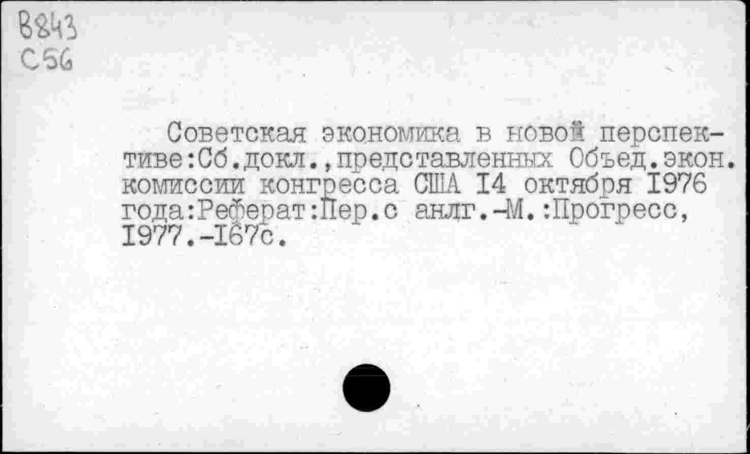 ﻿С66
Советская экономика в новой перспективе :Сб.докл. »представленных Объед.экон. комиссии конгресса США 14 октября 1976 года:РеФерат:11ер.с анлг.-М.:Прогресс, 1977.-1б7с.